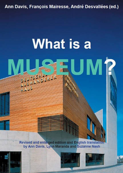 What is a Museum?  Ann Davis, André Desvallées, François Mairesse (ed.)